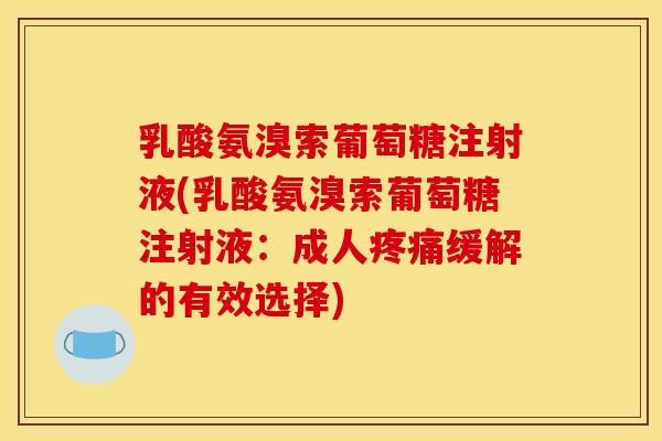 乳酸氨溴索葡萄糖注射液(乳酸氨溴索葡萄糖注射液：成人疼痛缓解的有效选择)