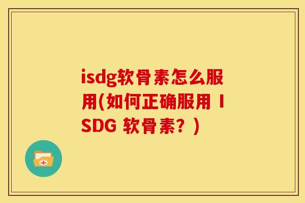 isdg软骨素怎么服用(如何正确服用 ISDG 软骨素？)