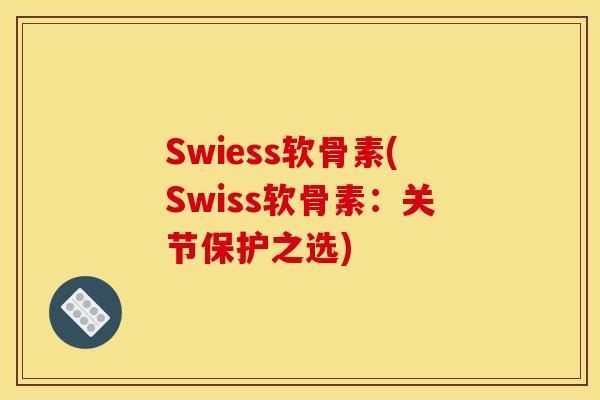 Swiess软骨素(Swiss软骨素：关节保护之选)