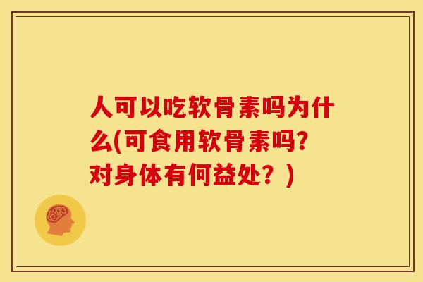 人可以吃软骨素吗为什么(可食用软骨素吗?对身体有何益处?) 人可以吃软骨素吗为什么(可食用软骨素吗?对身体有何益处?)