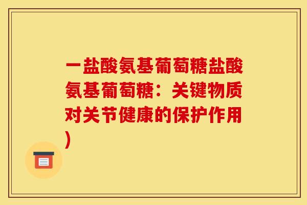 一盐酸氨基葡萄糖盐酸氨基葡萄糖：关键物质对关节健康的保护作用)