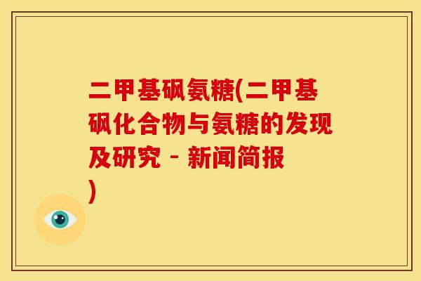 二甲基砜氨糖(二甲基砜化合物与氨糖的发现及研究 - 新闻简报) 二甲基砜氨糖(二甲基砜化合物与氨糖的发现及研究 - 新闻简报)