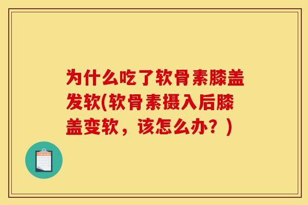 为什么吃了软骨素膝盖发软(软骨素摄入后膝盖变软，该怎么办？)