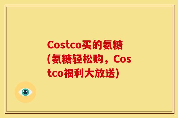 Costco买的氨糖(氨糖轻松购，Costco福利大放送)