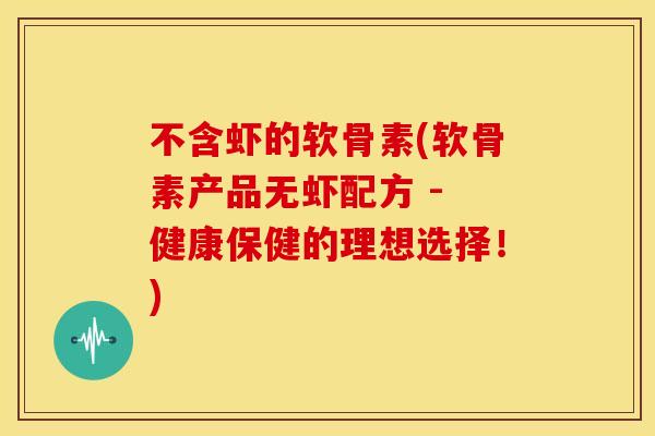 不含虾的软骨素(软骨素产品无虾配方 - 健康保健的理想选择！)