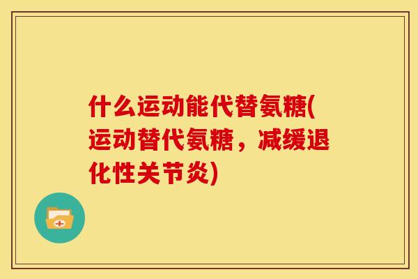 什么运动能代替氨糖(运动替代氨糖，减缓退化性关节炎)