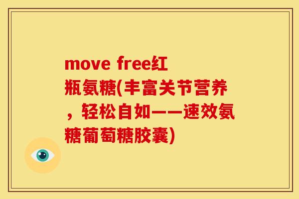 move free红瓶氨糖(丰富关节营养，轻松自如——速效氨糖葡萄糖胶囊)