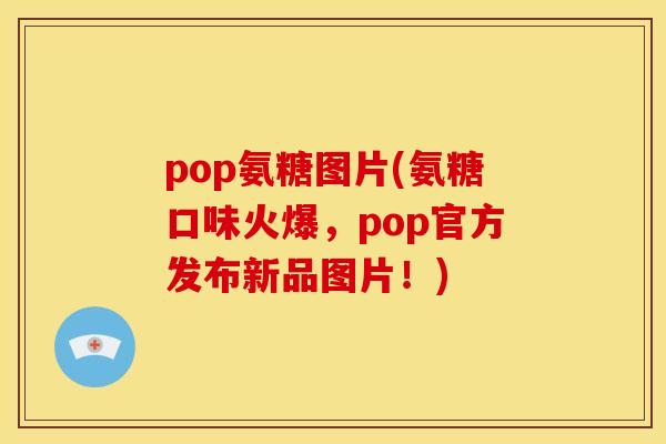 pop氨糖图片(氨糖口味火爆，pop官方发布新品图片！)