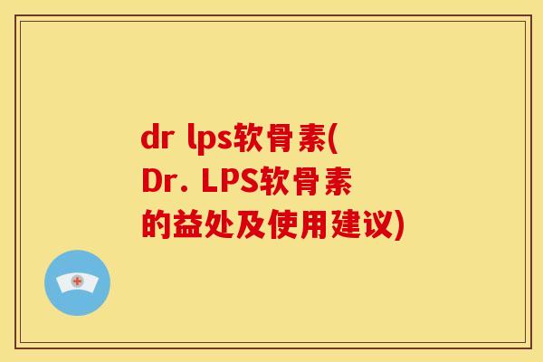 dr lps软骨素(Dr. LPS软骨素的益处及使用建议)