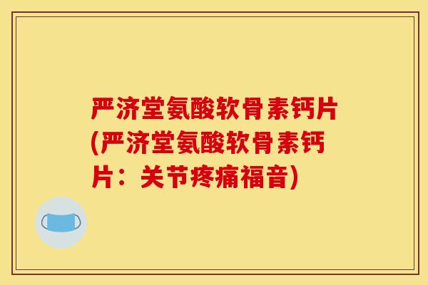 严济堂氨酸软骨素钙片(严济堂氨酸软骨素钙片：关节疼痛福音)