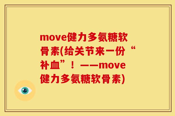 move健力多氨糖软骨素(给关节来一份“补”!——move健力多氨糖软骨素) move健力多氨糖软骨素(给关节来一份“补”!——move健力多氨糖软骨素)