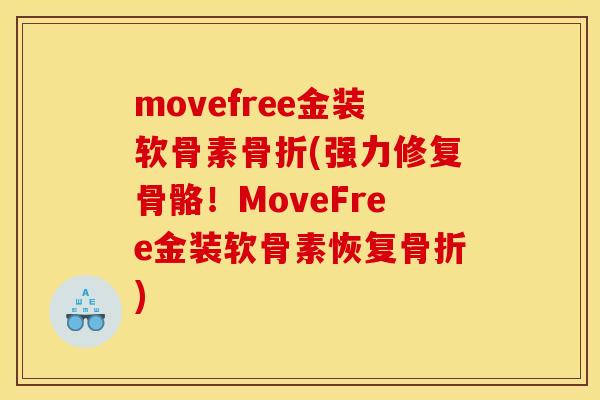 movefree金装软骨素骨折(强力修复骨骼！MoveFree金装软骨素恢复骨折)