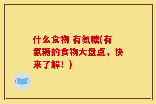 什么食物 有氨糖(有氨糖的食物大盘点，快来了解！)