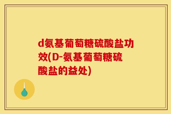 d氨基葡萄糖硫酸盐功效(D-氨基葡萄糖硫酸盐的益处) d氨基葡萄糖硫酸盐功效(D-氨基葡萄糖硫酸盐的益处)