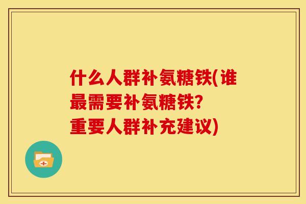 什么人群补氨糖铁(谁最需要补氨糖铁？  重要人群补充建议)
