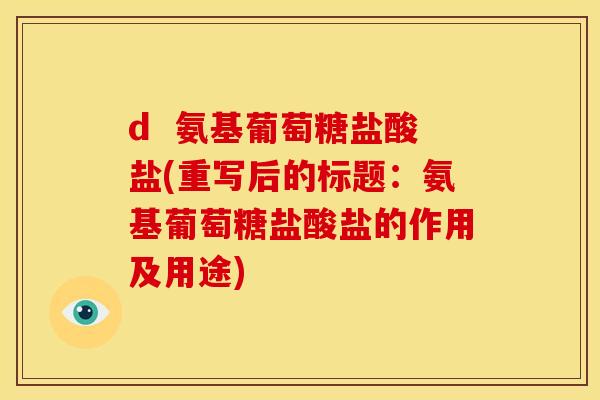d  氨基葡萄糖盐酸盐(重写后的标题：氨基葡萄糖盐酸盐的作用及用途)