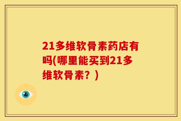 21多维软骨素药店有吗(哪里能买到21多维软骨素？)
