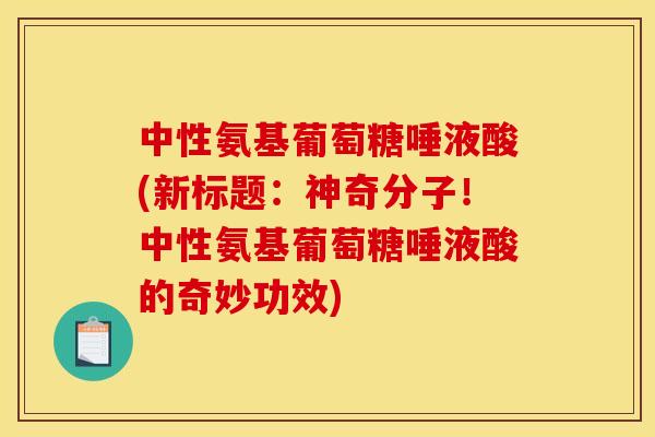 中性氨基葡萄糖唾液酸(新标题：神奇分子！中性氨基葡萄糖唾液酸的奇妙功效)