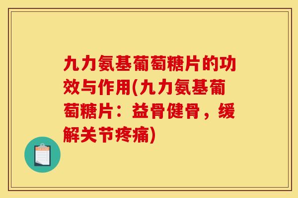 九力氨基葡萄糖片的功效与作用(九力氨基葡萄糖片：益骨健骨，缓解关节疼痛)