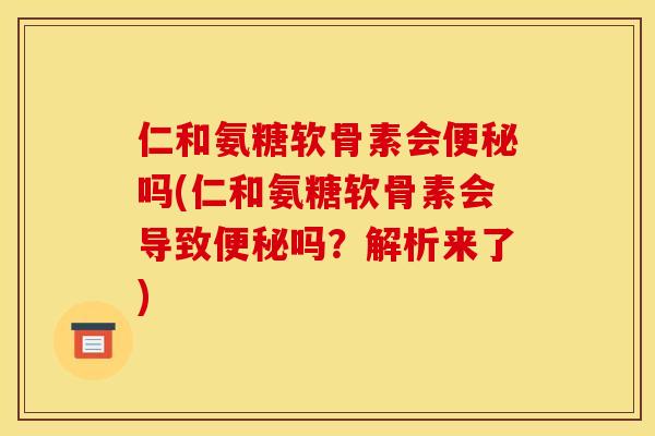 仁和氨糖软骨素会便秘吗(仁和氨糖软骨素会导致便秘吗？解析来了)
