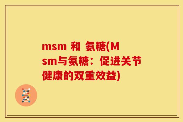 msm 和 氨糖(Msm与氨糖：促进关节健康的双重效益)