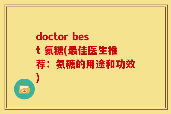 doctor best 氨糖(最佳医生推荐：氨糖的用途和功效)