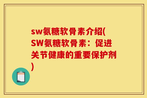 sw氨糖软骨素介绍(SW氨糖软骨素：促进关节健康的重要保护剂)
