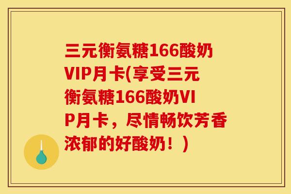 三元衡氨糖166酸奶VIP月卡(享受三元衡氨糖166酸奶VIP月卡，尽情畅饮芳香浓郁的好酸奶！)