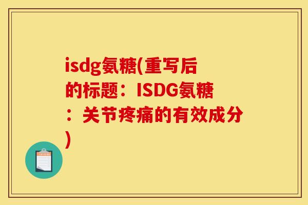 isdg氨糖(重写后的标题：ISDG氨糖：关节疼痛的有效成分)