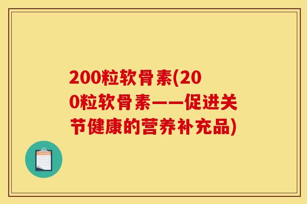 200粒软骨素(200粒软骨素——促进关节健康的营养补充品)