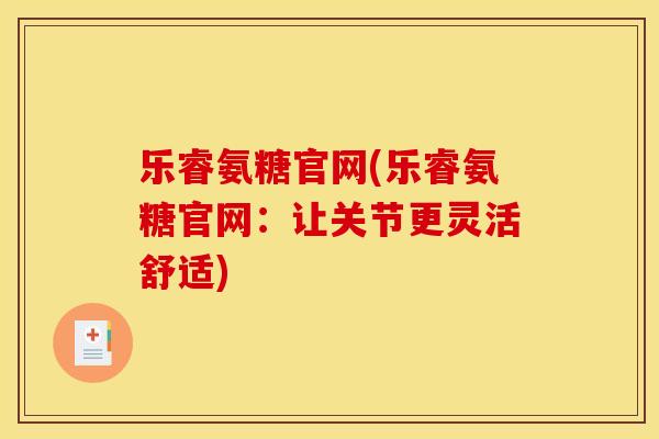 乐睿氨糖官网(乐睿氨糖官网：让关节更灵活舒适)