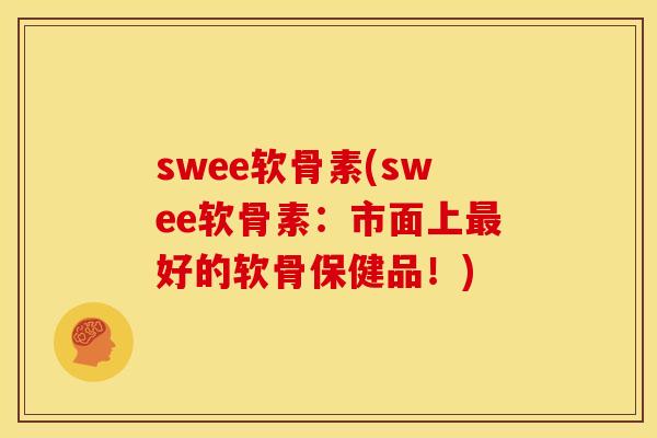 swee软骨素(swee软骨素：市面上最好的软骨保健品！)