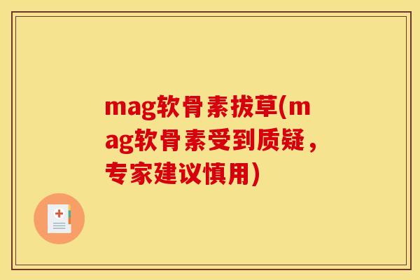 mag软骨素拔草(mag软骨素受到质疑,专家建议慎用) mag软骨素拔草(mag软骨素受到质疑,专家建议慎用)