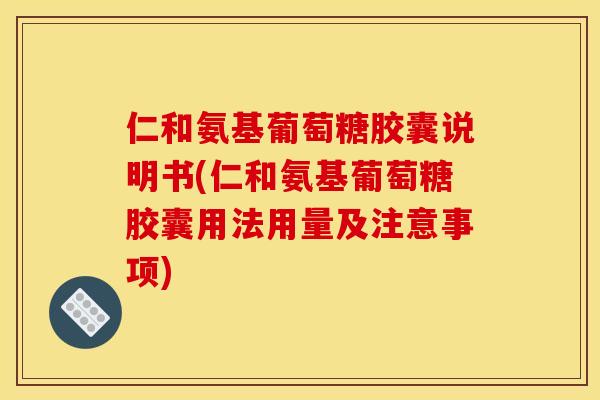 仁和氨基葡萄糖胶囊说明书(仁和氨基葡萄糖胶囊用法用量及注意事项)