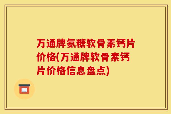 万通牌氨糖软骨素钙片价格(万通牌软骨素钙片价格信息盘点)