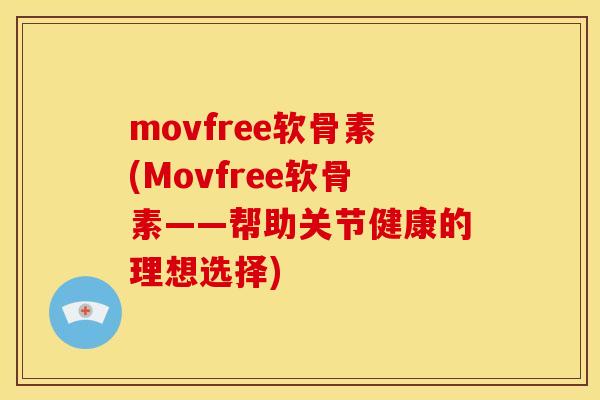 movfree软骨素(Movfree软骨素——帮助关节健康的理想选择) movfree软骨素(Movfree软骨素——帮助关节健康的理想选择)