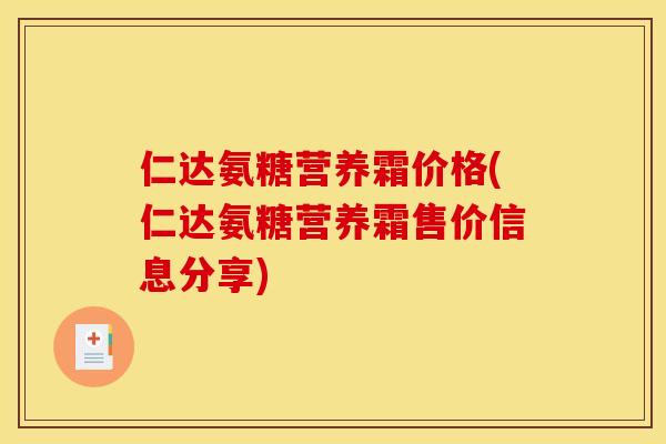 仁达氨糖营养霜价格(仁达氨糖营养霜售价信息分享)