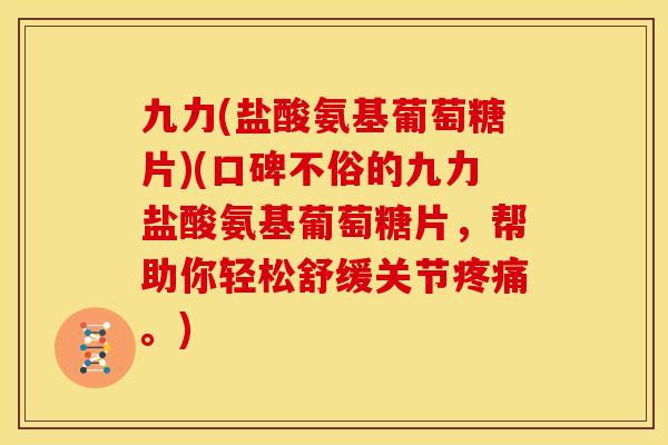 九力(盐酸氨基葡萄糖片)(口碑不俗的九力盐酸氨基葡萄糖片，帮助你轻松舒缓关节疼痛。)