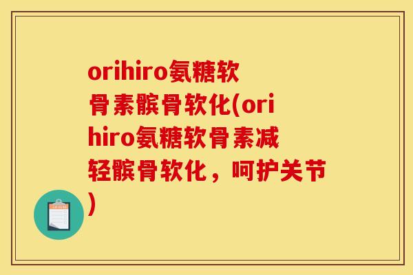 orihiro氨糖软骨素髌骨软化(orihiro氨糖软骨素减轻髌骨软化，呵护关节)