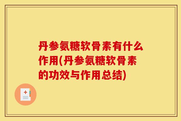丹参氨糖软骨素有什么作用(丹参氨糖软骨素的功效与作用总结)