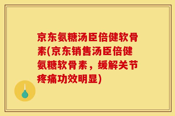 京东氨糖汤臣倍健软骨素(京东销售汤臣倍健氨糖软骨素,缓解关节功效明显) 京东氨糖汤臣倍健软骨素(京东销售汤臣倍健氨糖软骨素,缓解关节功效明显)