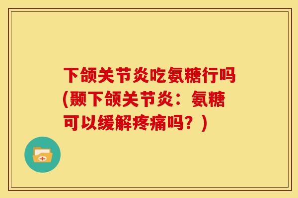 下颌吃氨糖行吗(颞下颌:氨糖可以缓解吗?) 下颌吃氨糖行吗(颞下颌:氨糖可以缓解吗?)