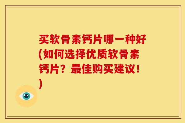买软骨素钙片哪一种好(如何选择优质软骨素钙片？最佳购买建议！)