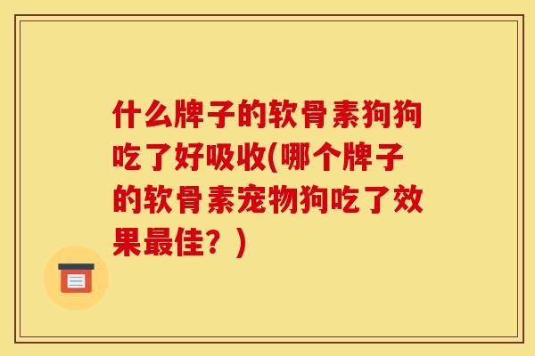 什么牌子的软骨素狗狗吃了好吸收(哪个牌子的软骨素宠物狗吃了效果最佳？)