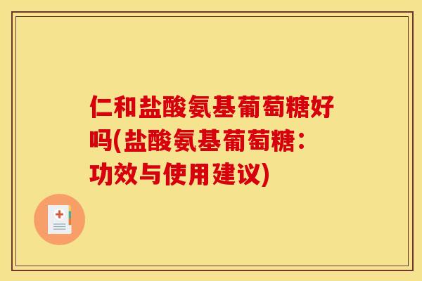 仁和盐酸氨基葡萄糖好吗(盐酸氨基葡萄糖：功效与使用建议)