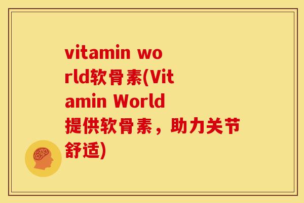 vitamin world软骨素(Vitamin World提供软骨素，助力关节舒适)