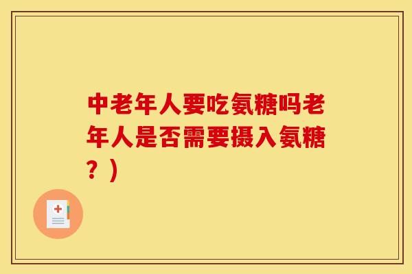 中老年人要吃氨糖吗老年人是否需要摄入氨糖？)