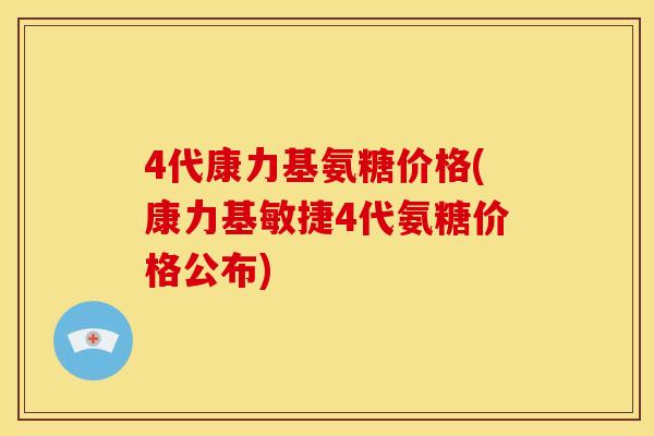 4代康力基氨糖价格(康力基敏捷4代氨糖价格公布)