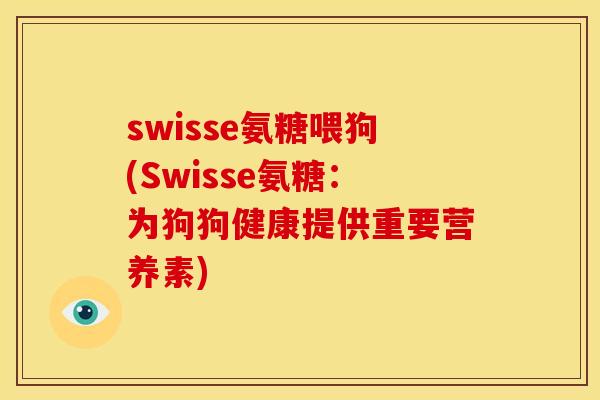 swisse氨糖喂狗(Swisse氨糖：为狗狗健康提供重要营养素)