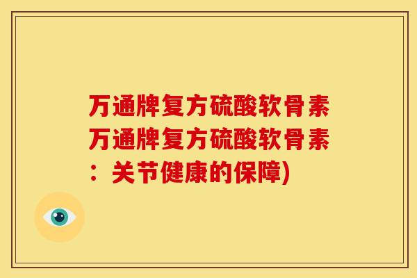 万通牌复方硫酸软骨素万通牌复方硫酸软骨素：关节健康的保障)
